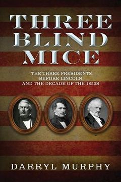 portada Three Blind Mice: The Three Presidents Before Lincoln and the Decade of the 1850s