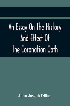 portada An Essay On The History And Effect Of The Coronation Oath: Including Observations On A Bill Recently Submitted To The Consideration Of The House Of Co (en Inglés)