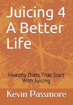 portada Juicing 4 A Better Life: Healthy Diets That Start With Juicing (en Inglés)