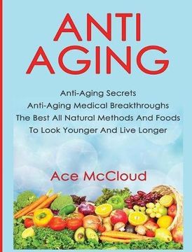 portada Anti-Aging: Anti-Aging Secrets Anti-Aging Medical Breakthroughs The Best All Natural Methods And Foods To Look Younger And Live Longer (The Anti-Aging Secrets To Living Longer Through)