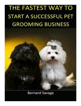 portada The Fastest Way to Start a Successful Pet Grooming Business!: Learn the most effective way too easily and quickly start a Pet Grooming Business in the (en Inglés)