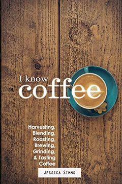 portada I Know Coffee: Harvesting, Blending, Roasting, Brewing, Grinding & Tasting Coffee: 0 (in English)