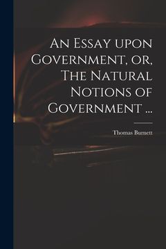 portada An Essay Upon Government, or, The Natural Notions of Government ... (en Inglés)