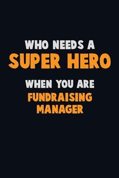 portada Who Need A SUPER HERO, When You Are Fundraising Manager: 6X9 Career Pride 120 pages Writing Notebooks (en Inglés)