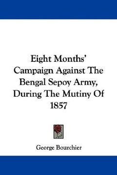 portada eight months' campaign against the bengal sepoy army, during the mutiny of 1857 (en Inglés)