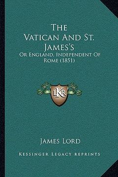 portada the vatican and st. james's: or england, independent of rome (1851) (in English)