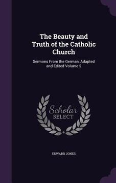 portada The Beauty and Truth of the Catholic Church: Sermons From the German, Adapted and Edited Volume 5
