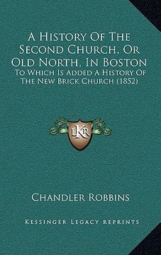 portada a history of the second church, or old north, in boston: to which is added a history of the new brick church (1852) (en Inglés)