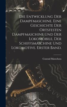 portada Die Entwicklung der Dampfmaschine. Eine Geschichte der ortsfesten Dampfmaschine und der Lokomobile, der Schiffsmaschine und Lokomotive. Erster Band. (en Alemán)