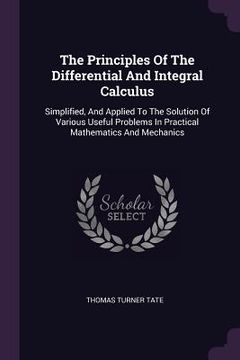 portada The Principles Of The Differential And Integral Calculus: Simplified, And Applied To The Solution Of Various Useful Problems In Practical Mathematics (en Inglés)