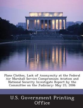 portada Plane Clothes, Lack of Anonymity at the Federal Air Marshall Service Compromises Aviation and National Security Investigate Report by the Committee on (in English)
