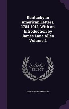 portada Kentucky in American Letters, 1784-1912; With an Introduction by James Lane Allen Volume 2 (en Inglés)