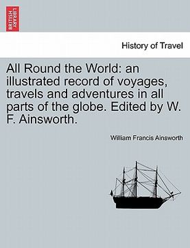 portada all round the world: an illustrated record of voyages, travels and adventures in all parts of the globe. edited by w. f. ainsworth.