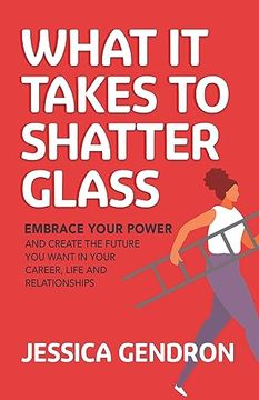 portada What it Takes to Shatter Glass: Embrace Your Power and Create the Future you Want in Your Career, Life and Relationships (en Inglés)