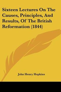 portada sixteen lectures on the causes, principles, and results, of the british reformation (1844)