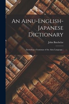 portada An Ainu-English-Japanese Dictionary: (Including a Grammar of the Ainu Language.) (en Inglés)