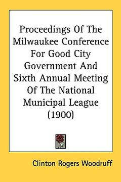 portada proceedings of the milwaukee conference for good city government and sixth annual meeting of the national municipal league (1900)