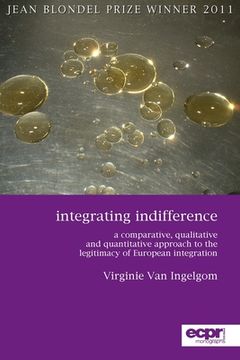portada Integrating Indifference: A Comparative, Qualitative and Quantitative Approach to the Legitimacy of European Integration (en Inglés)
