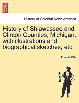 portada history of shiawassee and clinton counties, michigan, with illustrations and biographical sketches, etc. (en Inglés)