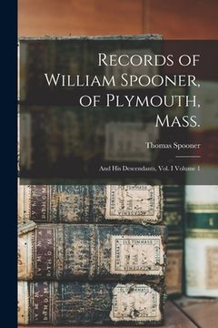 portada Records of William Spooner, of Plymouth, Mass.: And his Descendants, vol. I Volume 1 (en Inglés)
