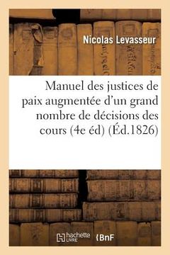 portada Manuel Des Justices de Paix, 4e Édition. Augmentée d'Un Grand Nombre de Décisions: Des Cours Royales Et de la Cour de Cassation, Jusqu'en 1822 (en Francés)