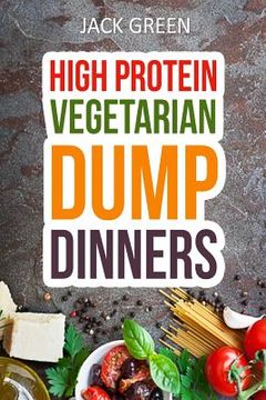 portada Vegetarian: High Protein Dump Dinners-Whole Food Recipes On A Budget(Crockpot, Slowcooker, Cast Iron) (en Inglés)