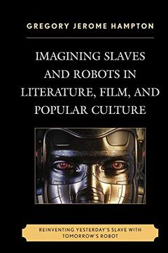 portada Imagining Slaves and Robots in Literature, Film, and Popular Culture: Reinventing Yesterday's Slave With Tomorrow's Robot 
