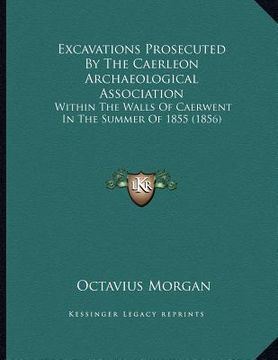 portada excavations prosecuted by the caerleon archaeological association: within the walls of caerwent in the summer of 1855 (1856) (en Inglés)