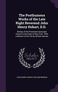 portada The Posthumous Works of the Late Right Reverend John Henry Hobart, D.D.: Bishop of the Protestant Episcopal Church in the State of New-York: With a Me (in English)