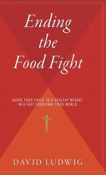 portada Ending the Food Fight: Guide Your Child to a Healthy Weight in a Fast Food/Fake Food World (en Inglés)