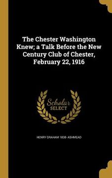 portada The Chester Washington Knew; a Talk Before the New Century Club of Chester, February 22, 1916