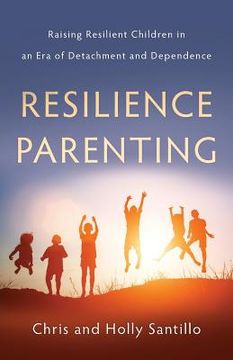portada Resilience Parenting: Raising Resilient Children in an Era of Detachment and Dependence (en Inglés)