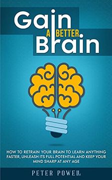 portada Gain a Better Brain: How to Retrain Your Brain to Learn Anything Faster, Unleash its Full Potential and Keep Your Mind Sharp at any age 