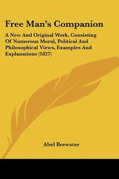portada free man's companion: a new and original work, consisting of numerous moral, political and philosophical views, examples and explanations (1 (en Inglés)