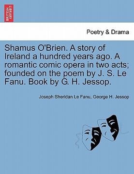 portada shamus o'brien. a story of ireland a hundred years ago. a romantic comic opera in two acts; founded on the poem by j. s. le fanu. book by g. h. jessop