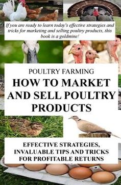 portada Poultry Farming: How To Market And Sell Poultry Products: Effective Strategies, Invaluable Tips And Tricks For Profitable Returns (en Inglés)