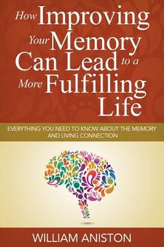 portada How Improving Your Memory Can Lead to a More Fulfilling Life: Everything You Need to Know About the Memory and Living Connection (en Inglés)