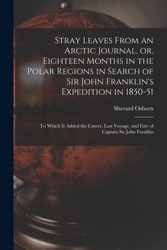 portada Stray Leaves From an Arctic Journal, or, Eighteen Months in the Polar Regions in Search of Sir John Franklin's Expedition in 1850-51 [microform]: to W (en Inglés)