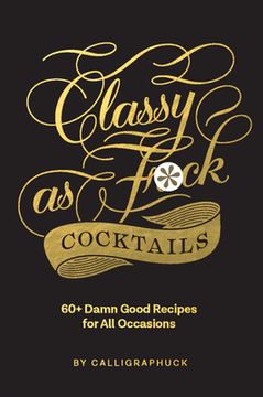 portada Classy as Fuck Cocktails: 60+ Damn Good Recipes for all Occasions (en Inglés)