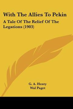 portada with the allies to pekin: a tale of the relief of the legations (1903) (en Inglés)