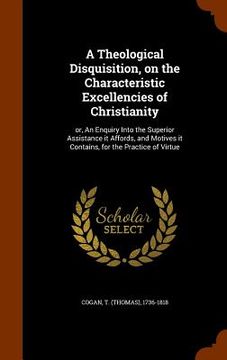 portada A Theological Disquisition, on the Characteristic Excellencies of Christianity: or, An Enquiry Into the Superior Assistance it Affords, and Motives it (in English)