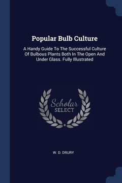 portada Popular Bulb Culture: A Handy Guide To The Successful Culture Of Bulbous Plants Both In The Open And Under Glass. Fully Illustrated (en Inglés)