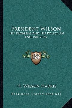 portada president wilson: his problems and his policy, an english view (en Inglés)