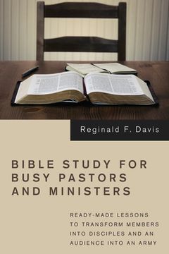 portada Bible Study for Busy Pastors and Ministers: Ready-Made Lessons to Transform Members Into Disciples and an Audience Into an Army (in English)