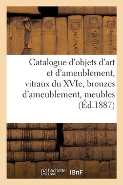 portada Catalogue d'Objets d'Art Et d'Ameublement, Vitraux Du Xvie Siècle, Bronzes d'Ameublement: Meubles Anciens (en Francés)