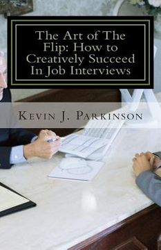 portada The Art of The Flip: How to Creatively Succeed In Job Interviews (en Inglés)