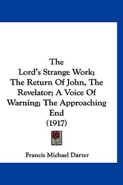 portada the lord's strange work; the return of john, the revelator; a voice of warning; the approaching end (1917) (en Inglés)