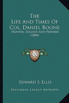 portada the life and times of col. daniel boone: hunter, soldier and pioneer (1884) (en Inglés)
