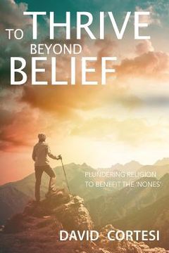 portada To Thrive Beyond Belief: Plundering religion to benefit the 'Nones' (en Inglés)