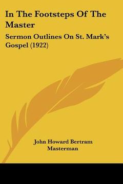 portada in the footsteps of the master: sermon outlines on st. mark's gospel (1922) (en Inglés)